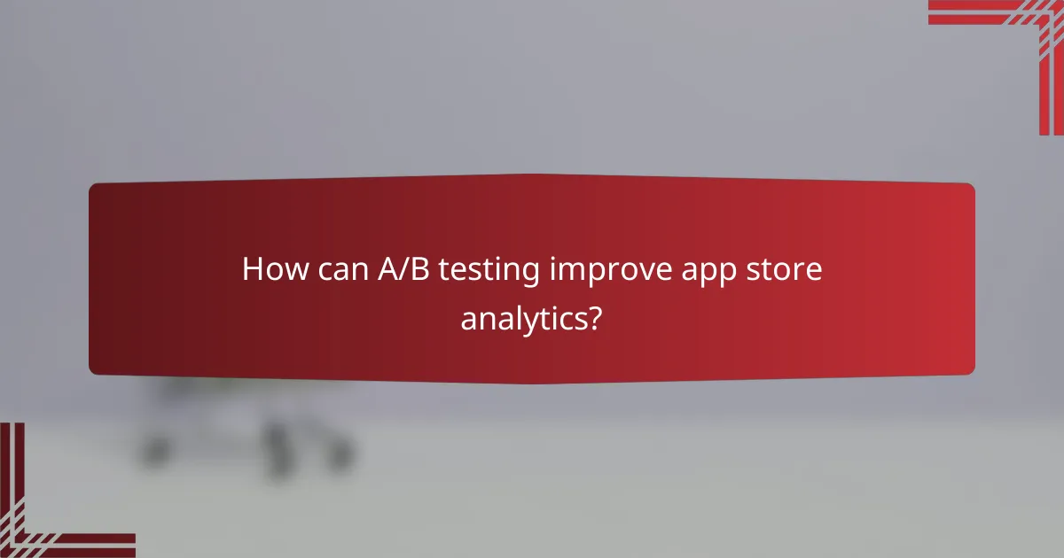 How can A/B testing improve app store analytics?