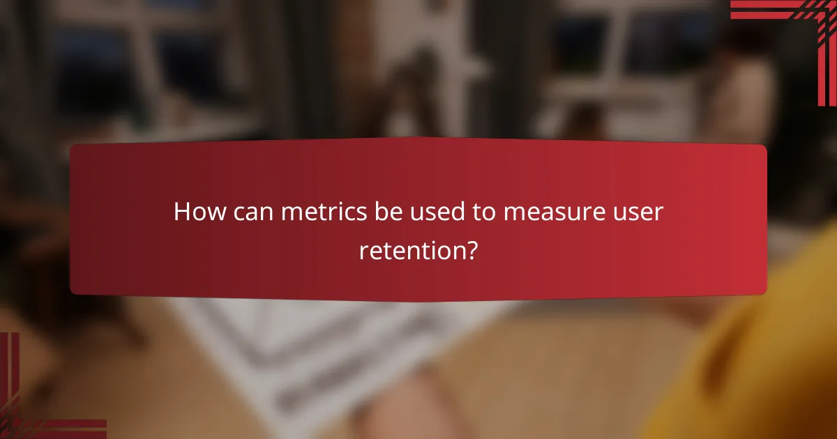 How can metrics be used to measure user retention?