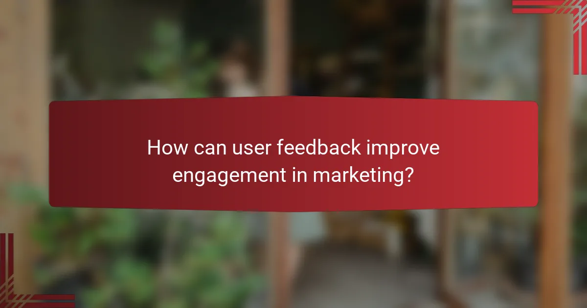 How can user feedback improve engagement in marketing?