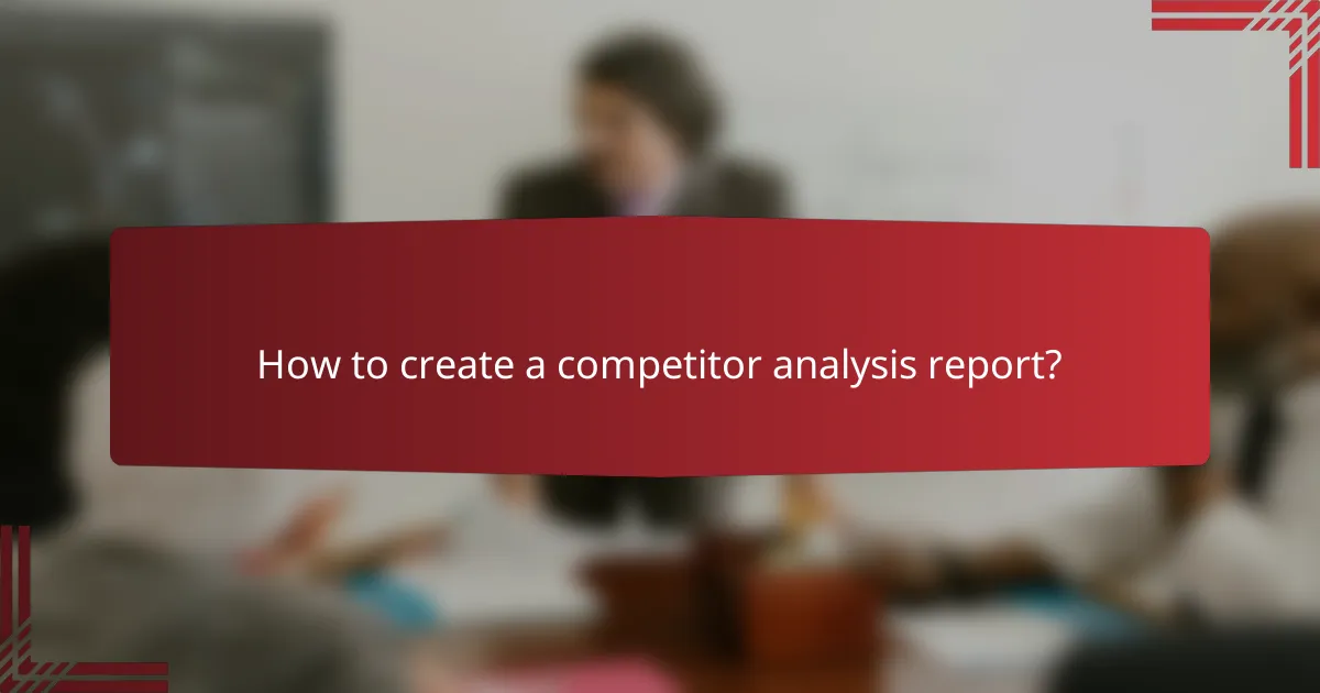 How to create a competitor analysis report?