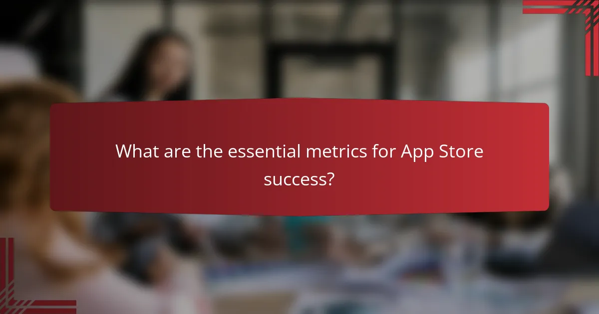 What are the essential metrics for App Store success?