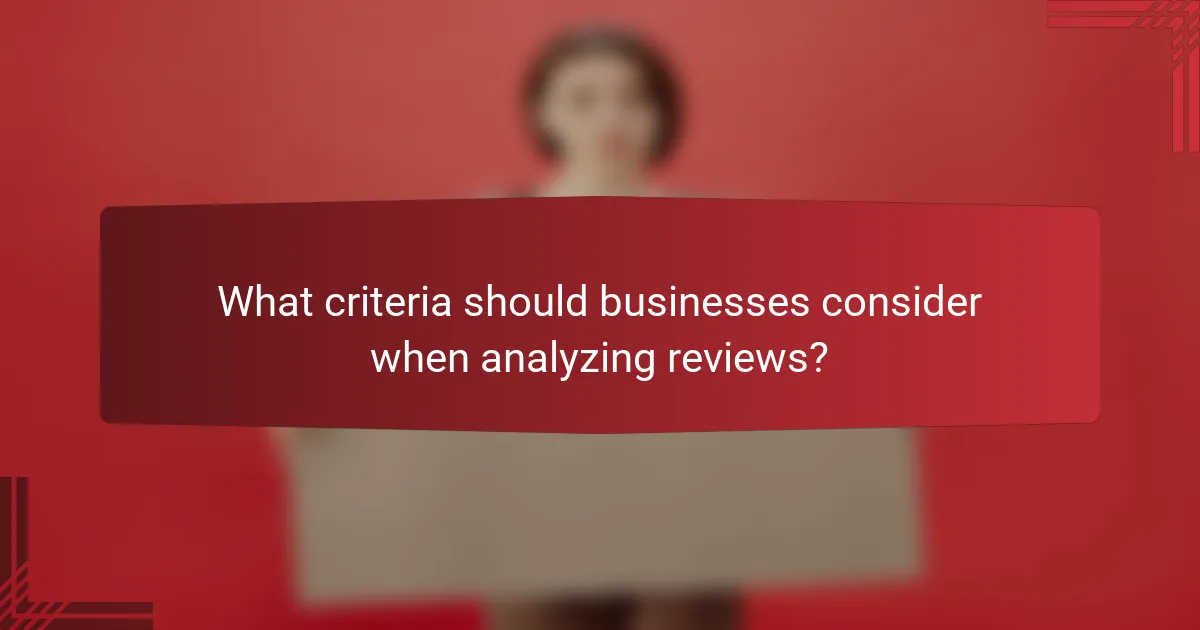 What criteria should businesses consider when analyzing reviews?
