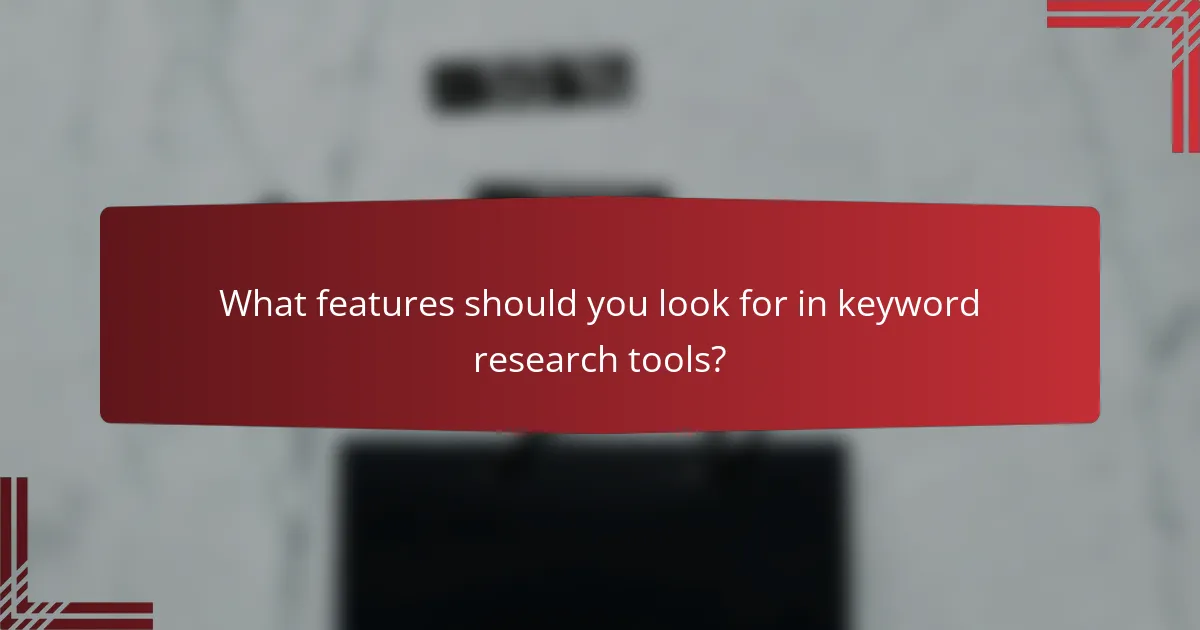 What features should you look for in keyword research tools?